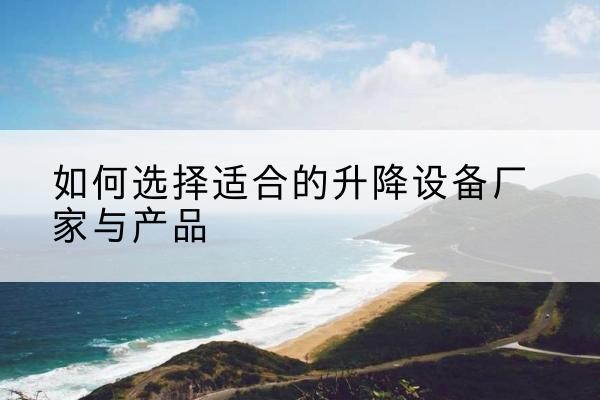 郑州电动升降平台厂家-如何选择适合的升降设备厂家与产品