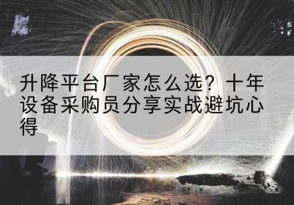 郑州升降平台厂家-怎么选？十年设备采购员分享实战避坑心得