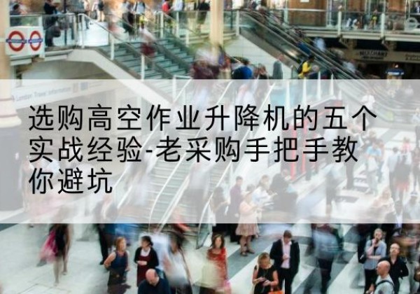 郑州高空作业升降机厂家-选购高空作业升降机的五个实战经验-老采购手把手教你避坑