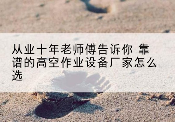 郑州高空作业升降机厂家推荐-从业十年老师傅告诉你 靠谱的高空作业设备厂家怎么选
