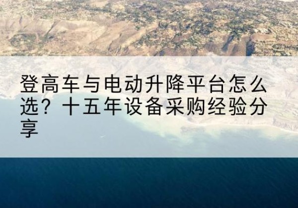 郑州登高车厂家厂家-登高车与电动升降平台怎么选？十五年设备采购经验分享
