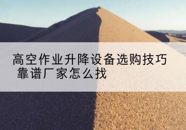 郑州电动升降平台厂家推荐-高空作业升降设备选购技巧 靠谱厂家怎么找