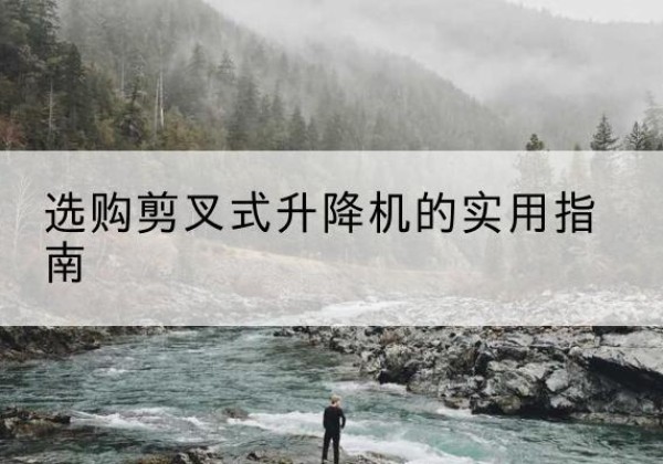 郑州剪叉式升降机怎么选-选购剪叉式升降机的实用指南