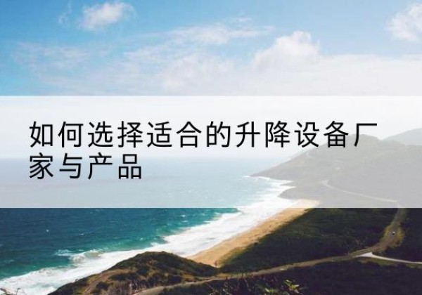 郑州电动升降平台厂家-如何选择适合的升降设备厂家与产品