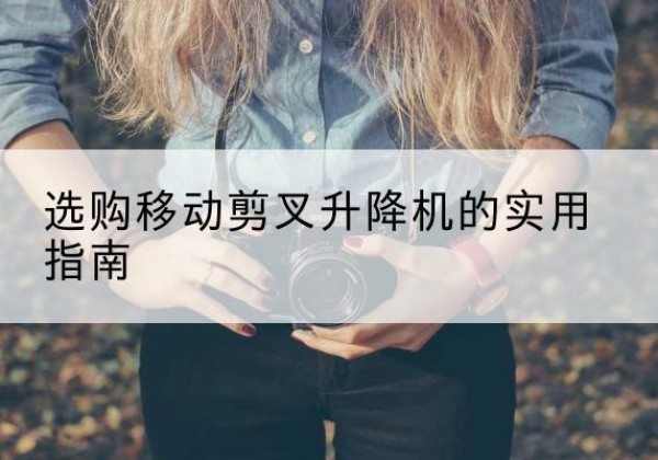郑州移动剪叉升降机怎么选-选购移动剪叉升降机的实用指南